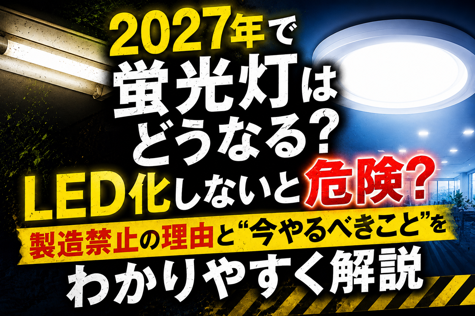 2027年で蛍光灯はどうなる？LED化しないと危険？製造禁止の理由と“今やるべきこと”をわかりやすく解説